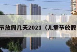 儿童节放假几天2021（儿童节放假日期）