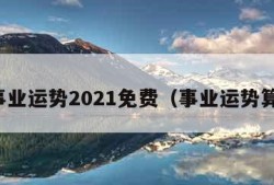 算事业运势2021免费（事业运势算命）