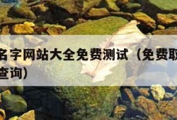 免费取名字网站大全免费测试（免费取名字大全免费查询）