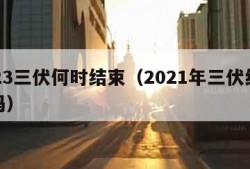 2023三伏何时结束（2021年三伏结束了吗）