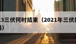 2023三伏何时结束（2021年三伏结束了吗）