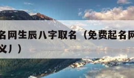 免费起名网生辰八字取名（免费起名网生辰八字取名义丿）