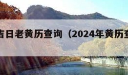 今日吉日老黄历查询（2024年黄历查询表）