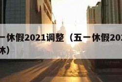 五一休假2021调整（五一休假2020 调休）