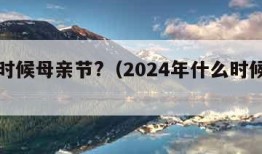 什么时候母亲节?（2024年什么时候母亲节）