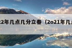 2022年几点几分立春（2o21年几点立春）