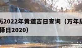 万年历2022年黄道吉日查询（万年历黄道吉日 择日2020）