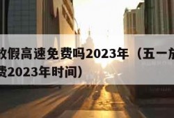 五一放假高速免费吗2023年（五一放假高速免费2023年时间）