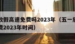 五一放假高速免费吗2023年（五一放假高速免费2023年时间）