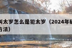 什么叫太岁怎么是犯太岁（2024年破太岁最佳方法）