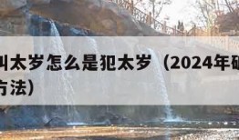 什么叫太岁怎么是犯太岁（2024年破太岁最佳方法）