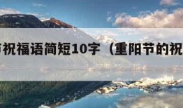 重阳节祝福语简短10字（重阳节的祝福语句10字）