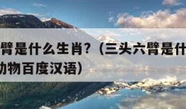 三头六臂是什么生肖?（三头六臂是什么生肖?打一动物百度汉语）