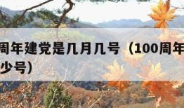 100周年建党是几月几号（100周年建党是多少号）