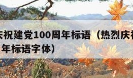 热烈庆祝建党100周年标语（热烈庆祝建党100周年标语字体）