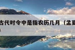 孟夏在古代时令中是指农历几月（孟夏是指什么时候）