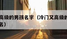 冷门又高级的男孩名字（冷门又高级的男孩名字英文名）