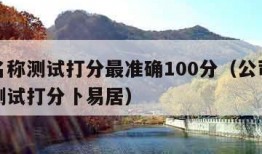 公司名称测试打分最准确100分（公司名称打分测试打分卜易居）