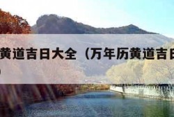 万年历黄道吉日大全（万年历黄道吉日大全2023年）