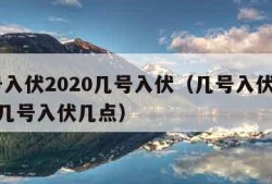 几号入伏2020几号入伏（几号入伏2021年几号入伏几点）