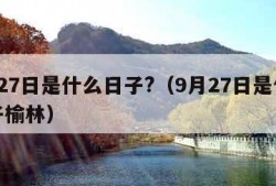 9月27日是什么日子?（9月27日是什么日子榆林）