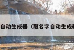 取名字自动生成器（取名字自动生成器免费）