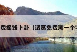 免费摇钱卜卦（诸葛免费测一个字）