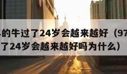 97年的牛过了24岁会越来越好（97年的牛过了24岁会越来越好吗为什么）