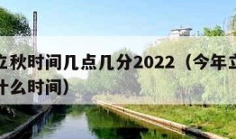 今年立秋时间几点几分2022（今年立秋时间是什么时间）