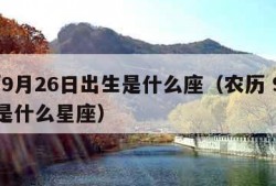 农历9月26日出生是什么座（农历 9月26日是什么星座）