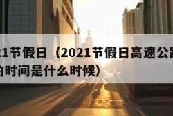 2021节假日（2021节假日高速公路免费的时间是什么时候）