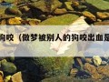 做梦被狗咬（做梦被别人的狗咬出血是什么意思）