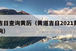 黄道吉日查询黄历（黄道吉日2021黄道吉日查询）