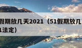 51假期放几天2021（51假期放几天2021法定）