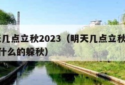 明天几点立秋2023（明天几点立秋2023属什么的躲秋）