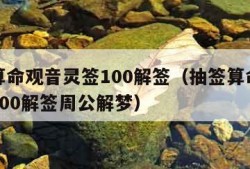 抽签算命观音灵签100解签（抽签算命观音灵签100解签周公解梦）