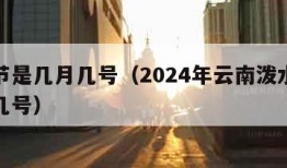 泼水节是几月几号（2024年云南泼水节是几月几号）