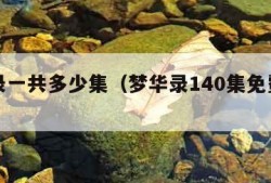 梦华录一共多少集（梦华录140集免费观看）