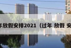 过年放假安排2021（过年 放假 安排）