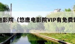 悠唐电影院（悠唐电影院VIP有免费饮料吗）