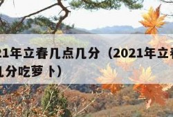 2021年立春几点几分（2021年立春几点几分吃萝卜）