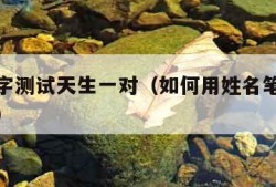 输入名字测试天生一对（如何用姓名笔画测天生一对）