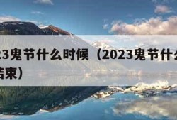 2023鬼节什么时候（2023鬼节什么时候结束）