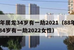 88年属龙34岁有一劫2021（88年属龙34岁有一劫2022女性）