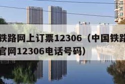 中国铁路网上订票12306（中国铁路网上订票官网12306电话号码）