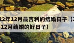 2022年12月最吉利的结婚日子（2022年12月结婚的好日子）