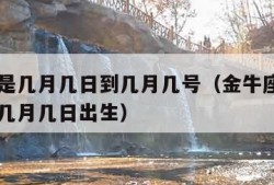 金牛座是几月几日到几月几号（金牛座是几月几日到几月几日出生）