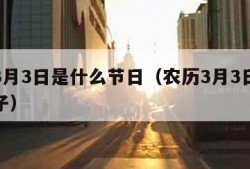 农历3月3日是什么节日（农历3月3日是什么日子）