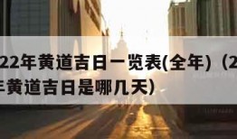 2022年黄道吉日一览表(全年)（2022年黄道吉日是哪几天）